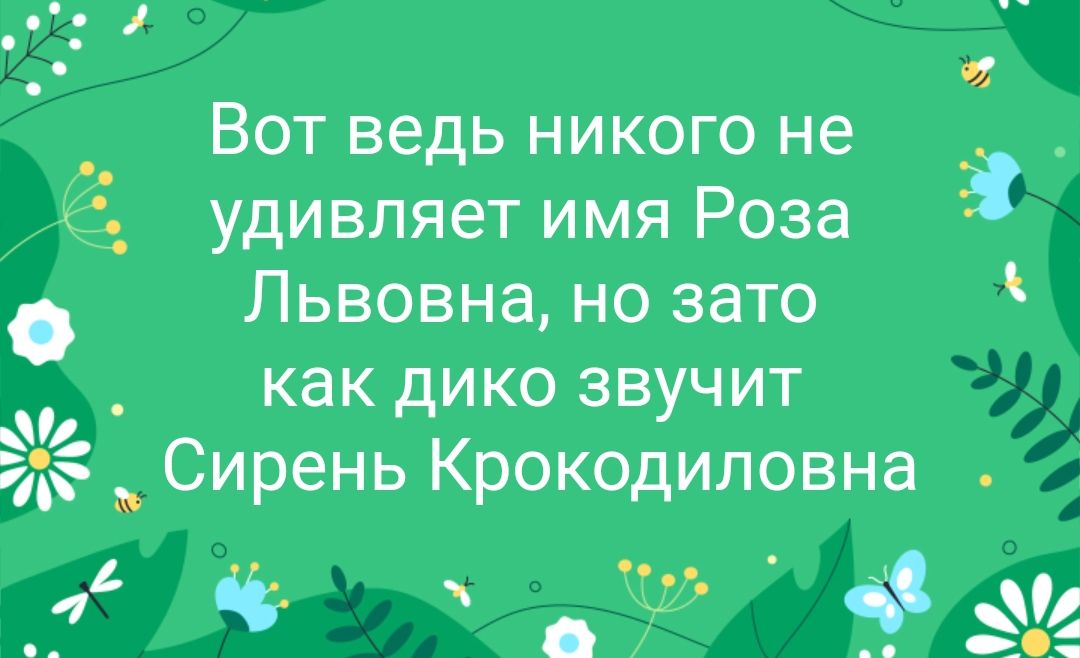 Вот ведь никого не удивляет имя Роза Львовна но зато как дико звучит Сирень Крокодиловна