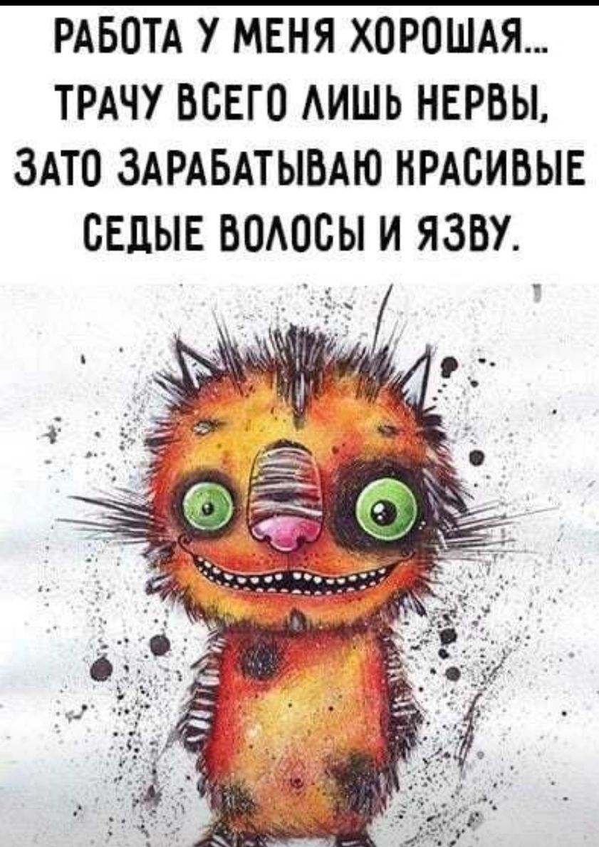 РАБОТА У МЕНЯ ХОРОШАЯ ТРАЧУ ВСЕГО АИШЬ НЕРВЫ ЗАТО ЗАРАБАТЫВАЮ НРАОИВЫЕ ОЕДЫЕ ВОАООЫ И ЯЗВУ