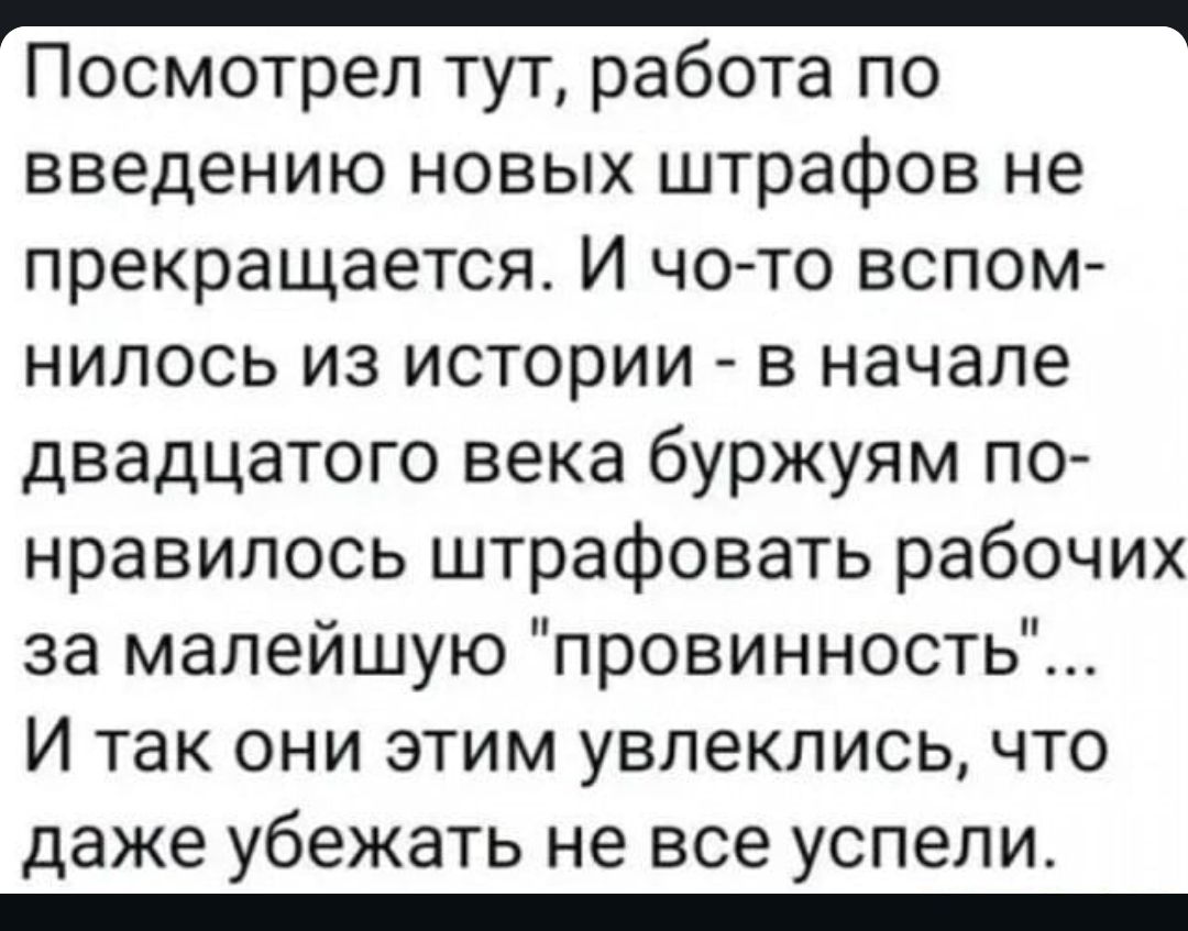 _ Посмотрел тут работа по введению новых штрафов не прекращается И чо то вспом нилось из истории в начале двадцатого века буржуям по нравилось штрафовать рабочих за малейшую провинность И так они этим увлеклись что даже убежать не все успели _