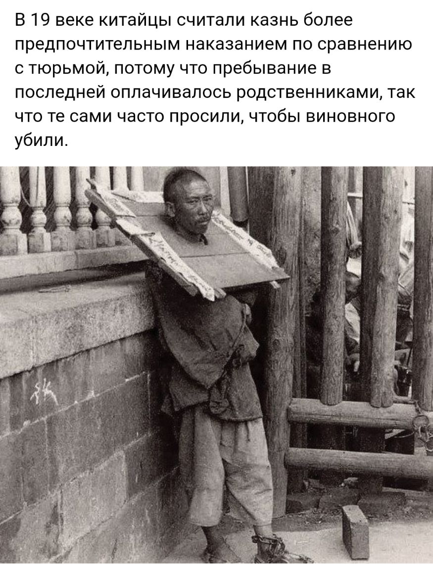 В 19 веке китайцы считали казнь более предпочтительным наказанием по сравнению с тюрьмой потому что пребывание в последней оплачивалось родственниками так что те сами часто просили чтобы виновного