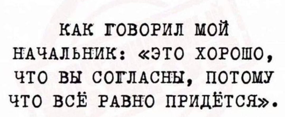 КАК говорил мой НАЧАЛЬНИК это хорошо что вы согисны потому что Бог РАВНО ПРИДЁТСЯ