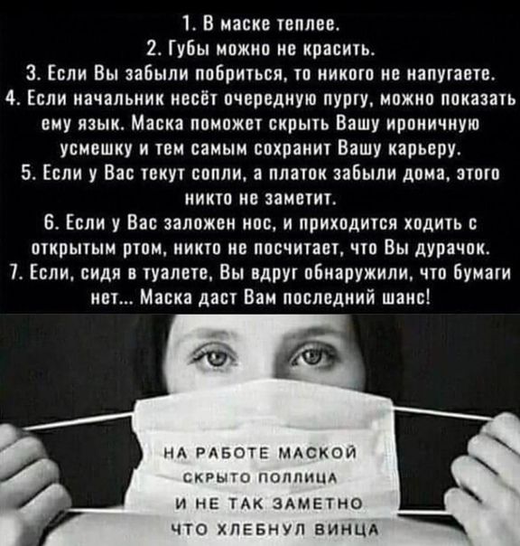 1 В маске теплое Губы можно не красить 3 Если Вы забыли побоиться то иикото ие иапутаете 4 Если начальник несёт пчвондиую пуоту ипжип показать ему язык Маска поможет скрыть Вашу ирокичиую усмешку и тем самым сохранит Вашу карьеру 5 Если у Вас текут сопли а платок забыли дома этого никто на заметит 6 Если у Вас заложен нос и приходится ходить с открытым ртом никто не посчитавт что Вы дурачок 7 Если