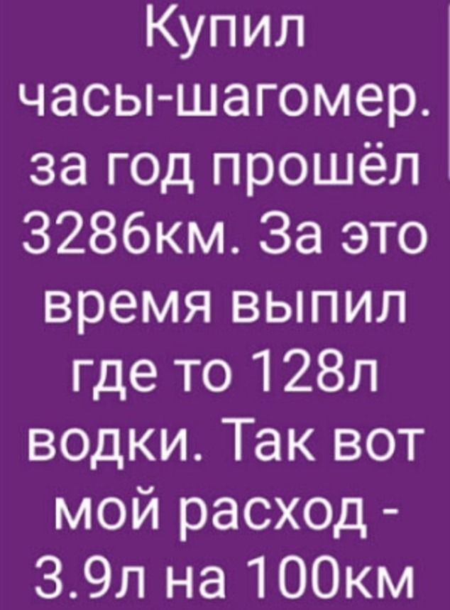 Купил часы шагомер за год прошёл З286км За это время выпил где то 128л водки Так вот мой расход 39л на 100км
