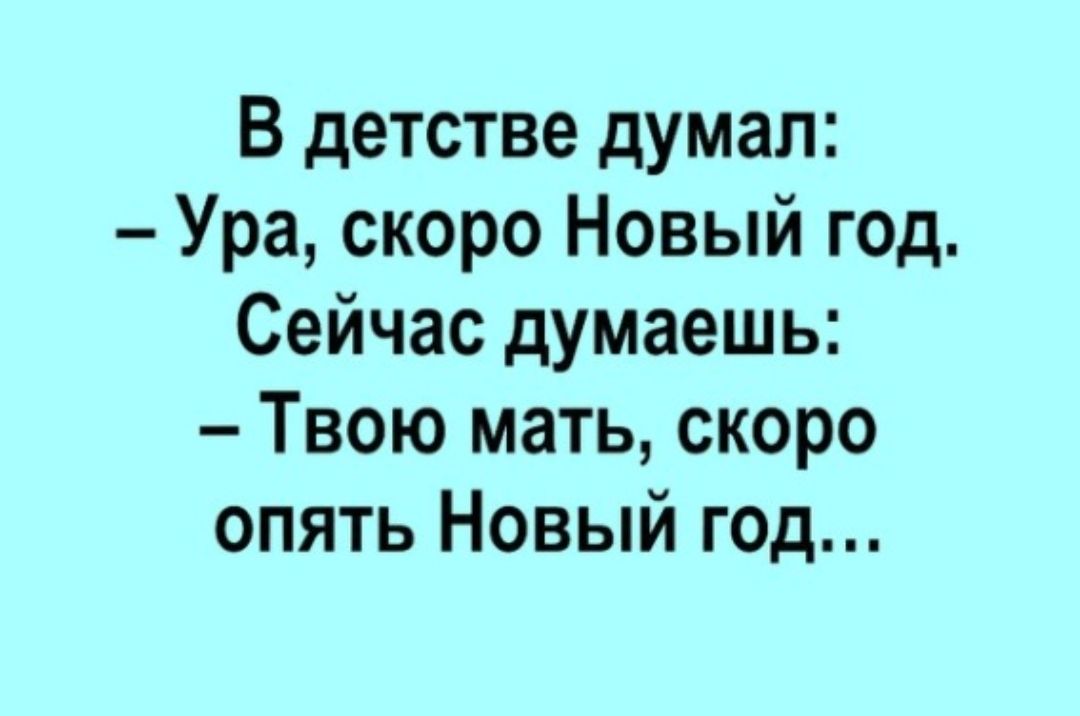 В детстве думал Ура скоро Новый год Сейчас думаешь Твою мать скоро опять Новый год