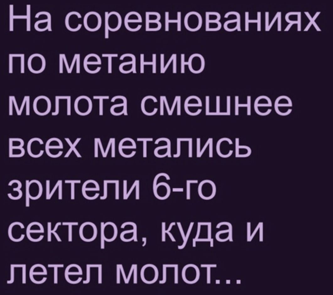 На соревнованиях по метанию молота смешнее всех метались зрители 6 го сектора куда и летел молот