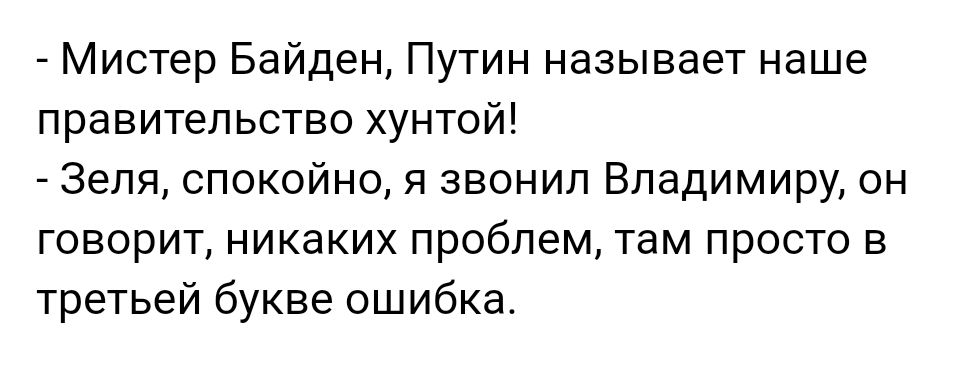 Мистер Байден Путин называет наше правительство хунтой Зеля спокойно я звонил Владимиру он говорит никаких проблем там просто в третьей букве ошибка