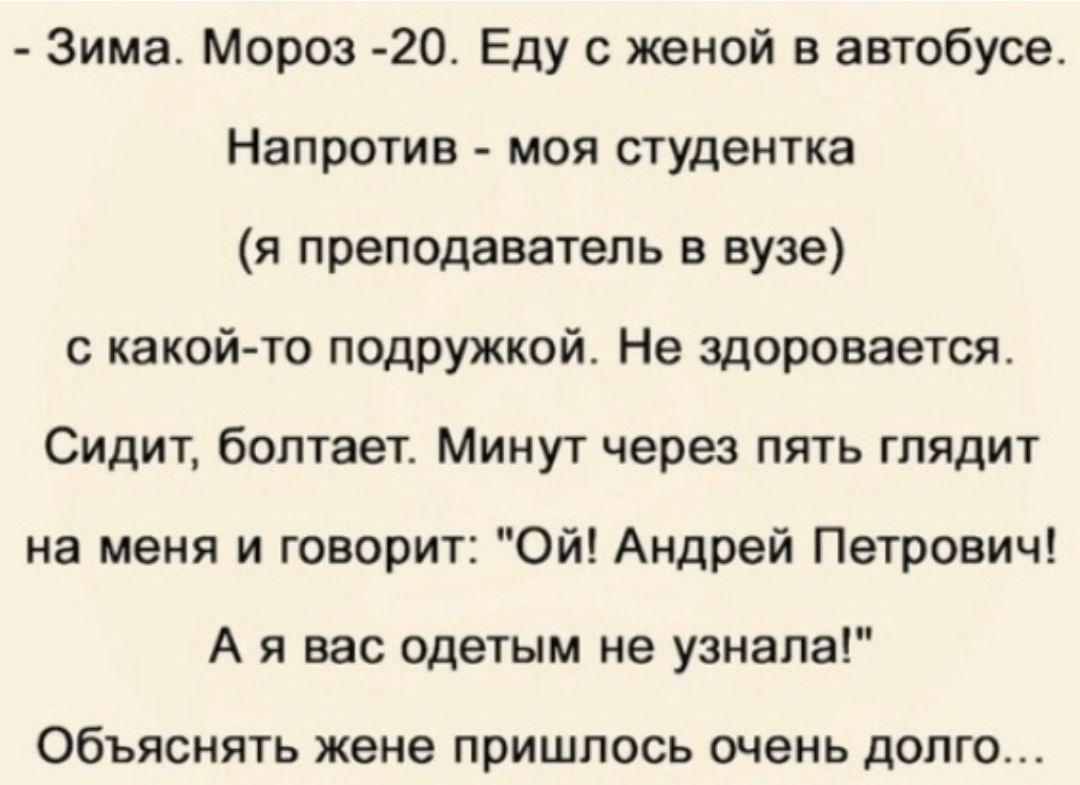 Зима Мороз 20 Еду с женой в автобусе Напротив моя студентка я преподаватель в вузе с какой то подружкой Не здоровается Сидит болтает Минут через пять глядит на меня и говорит Ой Андрей Петрович А я вас одетым не узнала Объяснять жене пришлось очень долго