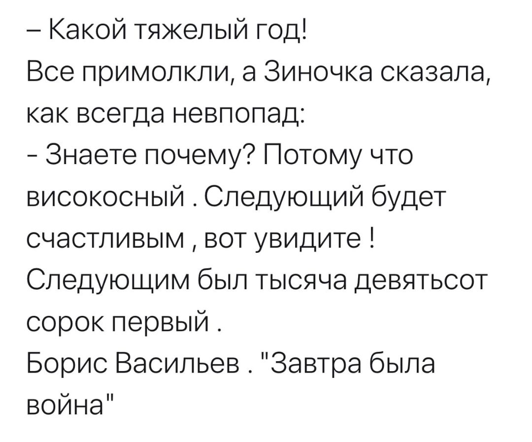 Какой тяжелый год Все примолкли а Зиночка сказала как всегда невпопад Знаете почему Потому что високосный Следующий будет счастливым вот увидите Следующим был тысяча девятьсот сорокпервый Борис Васильев Завтра была война