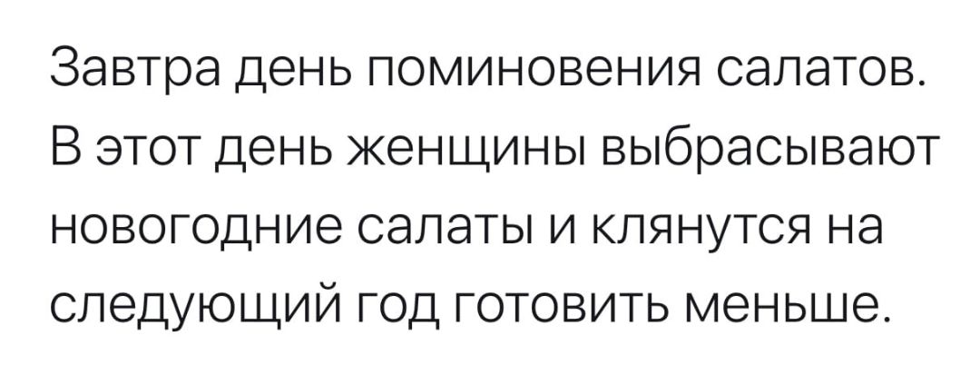 Завтра ДЕНЬ ПОМИНОВЭНИЯ СЭЛЭТОВ В этот день женщины выбрасывают новогодние салаты и клянутся на следующий год готовить меньше