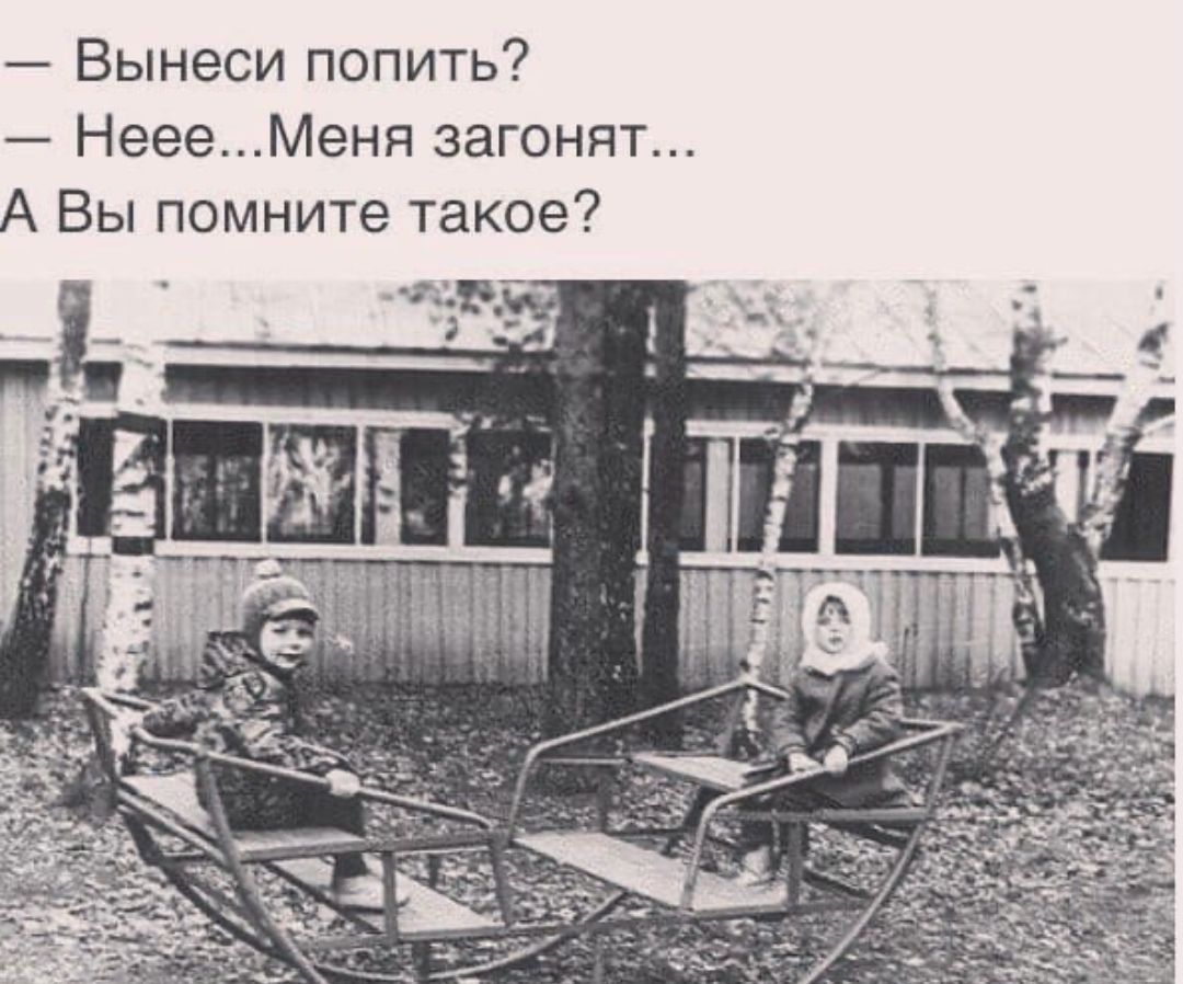 Вынеси попить НеееМеня загонят А Вы помните такое