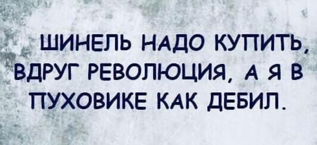 ШИНЕПЬ НАДО КУПИТЬ ВДРУГ РЕВОЛЮЦИЯ А Я В _ ПУХОВИКЕ КАК ДЕБИЛ