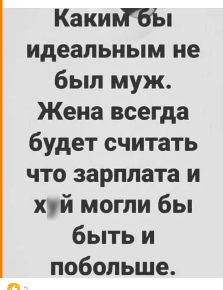 Какийбы идеальным не был муж Жена всегда будет считать что зарплата и хуй могли бы быть и побольше