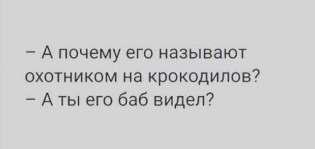 А почему его называют охотником на крокодилов А ты его баб видел