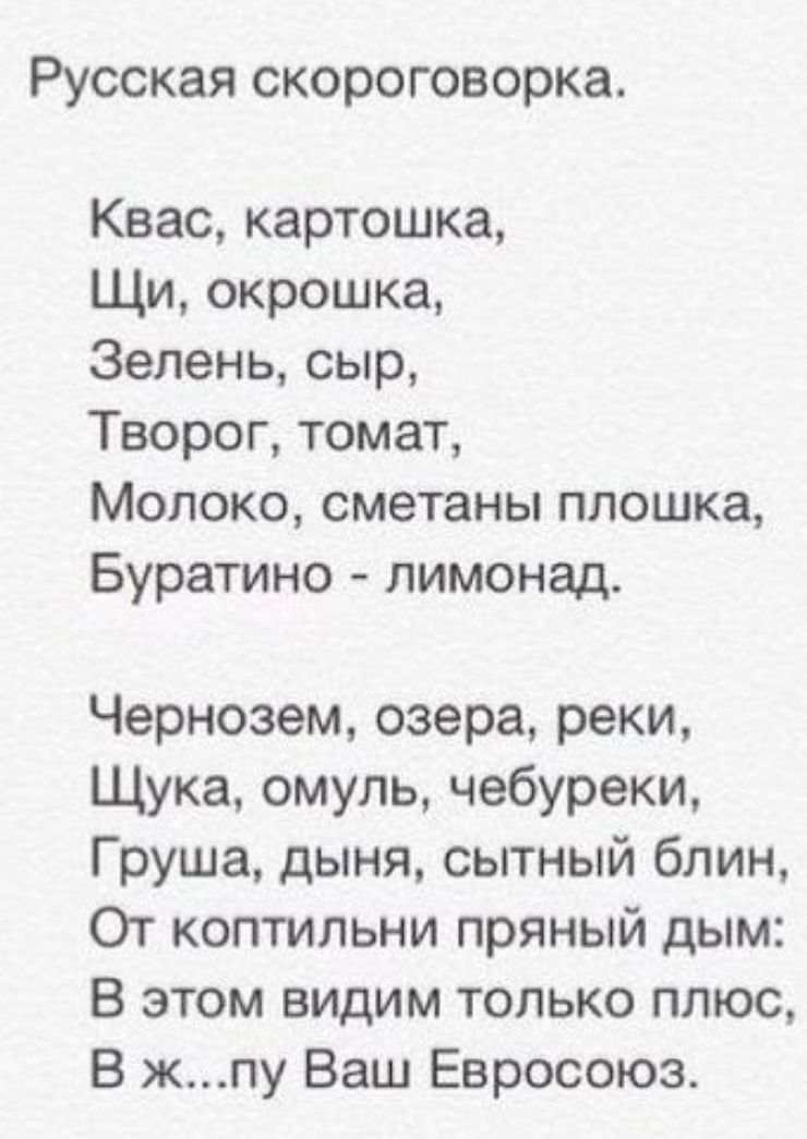 РУССКЗЯ СКОРОГОВОРКЗ Квас картошка Щи окрошка Зелень сыр Творог томат Молоко сметаны площка Буратино лимонад Чернозем озера реки Щука омуль чебуреки Груша дыня сытный блин От коптильни пряный дым В этом видим только плюс В жпу Ваш Евросоюз