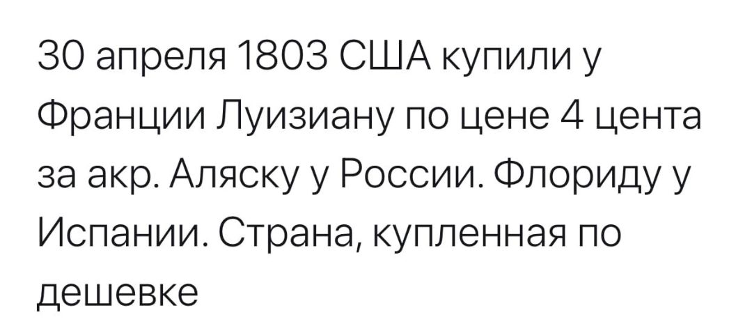 30 апреля 1803 США купили у Франции Луизиану по цене 4 цента за акр Аляску у России Флориду у Испании Страна купленная по дешевке