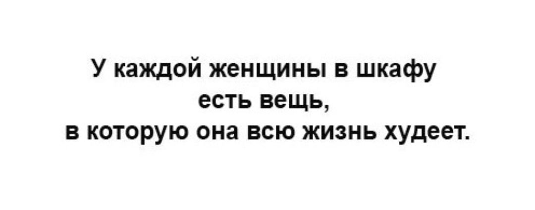 У каждой женщины в шкафу есть вещь в которую она всю жизнь худеет