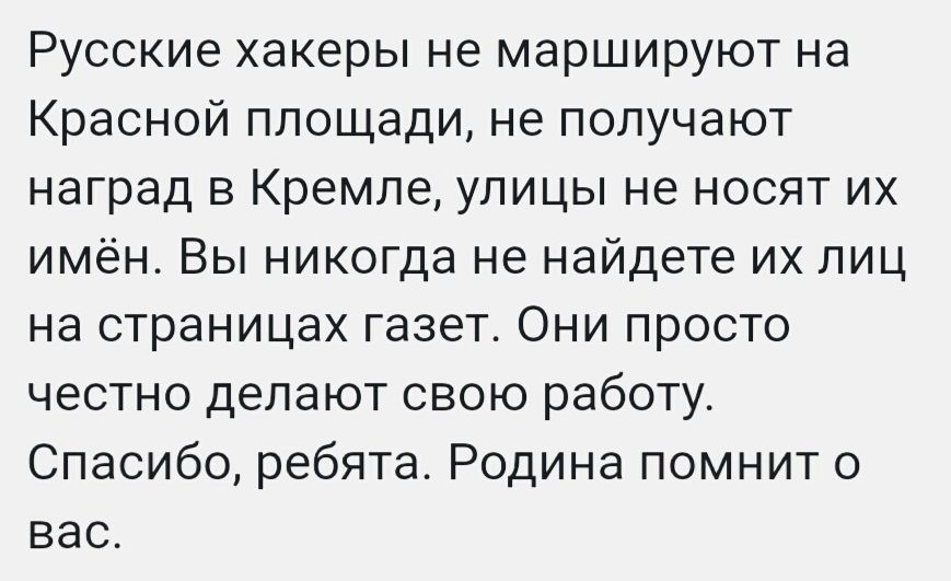Русские хакеры не маршируют на Красной площади не получают наград в Кремле улицы не носят их имён Вы никогда не найдете их лиц на страницах газет Они просто честно делают свою работу Спасибо ребята Родина помнит о вас