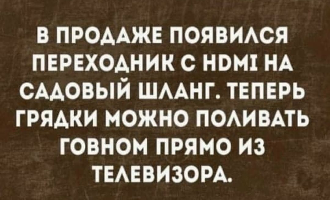 В ПРОААЖЕ ПОЯВИАСЯ ПЕРЕХОАНИК С НОН НА СААОВЫЙ ШААНГ ТЕПЕРЬ ГРЯАКИ МОЖНО ПОАИВАТЬ ГОВНОМ ПРЯМО ИЗ ТЕАЕВИЗОРА
