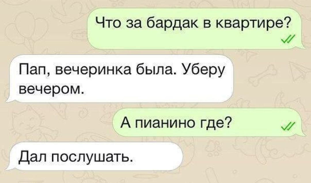 Что за бардак в квартире Пап вечеринка была Уберу вечером А пианино где Дал послушать