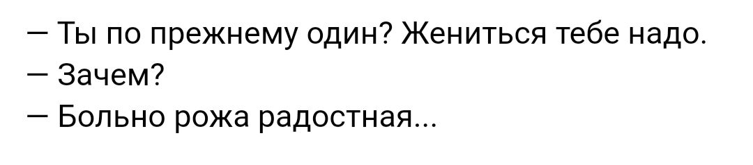 Ты по прежнему один Жениться тебе надо Зачем Больно рожа радостная