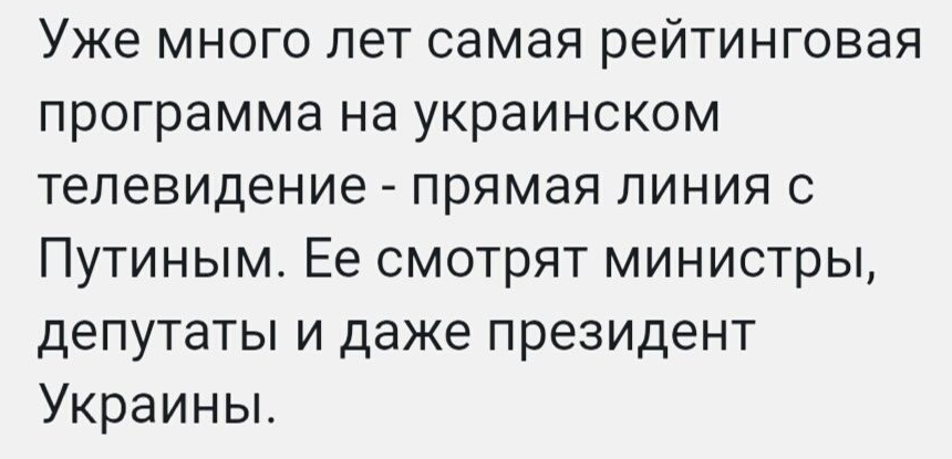 Уже много лет самая рейтинговая программа на украинском телевидение  прямая линия с путиным. Ее смотрят министры, депутаты и даже президент украины.