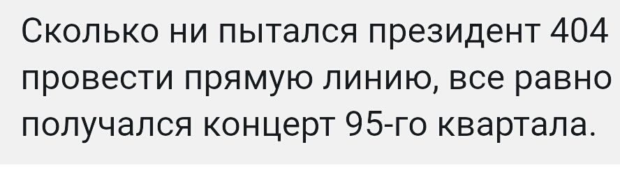 Сколько ни пытался президент 404 провести прямую линию все равно получался концерт 95 го квартала