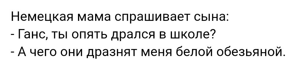 Немецкая мама спрашивает сына Ганс ты опять дрался в школе А чего они дразнят меня белой обезьяной