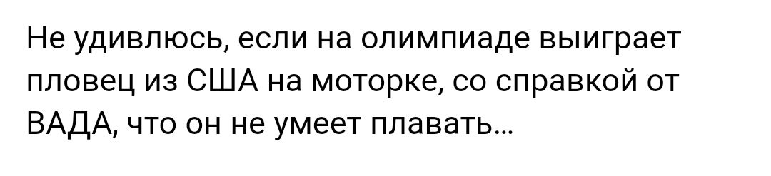 Не удивлюсь если на олимпиаде выиграет пловец из США на моторке со справкой от ВАДА что он не умеет плавать