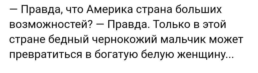 Правда что Америка страна больших возможностей Правда Только в этой стране бедный чернокожий мальчик может превратиться в богатую белую женщину