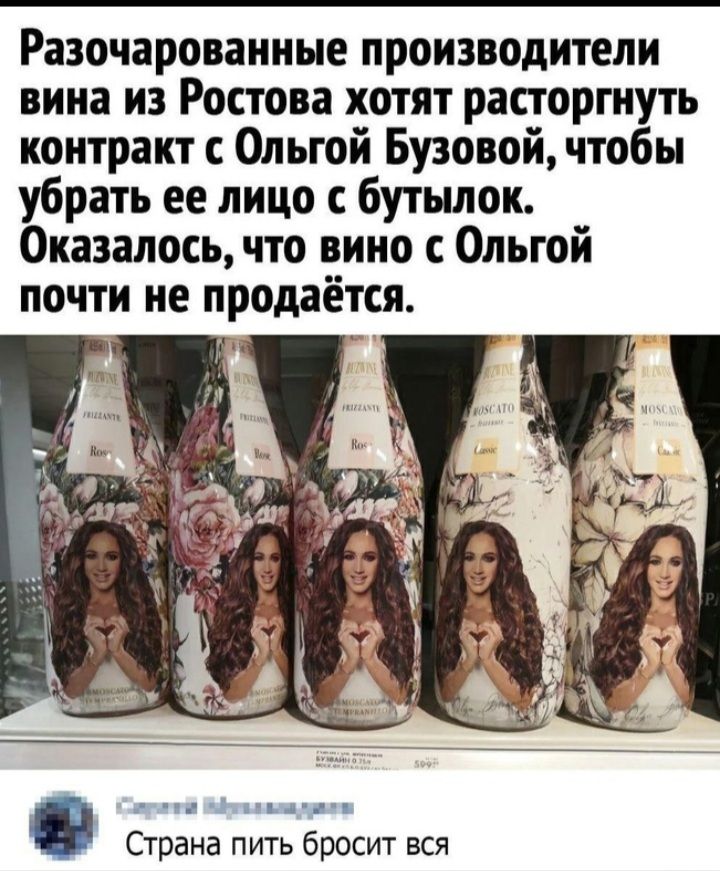Разочарованные производители вина из ростова хотят расторгнуть контракт с ольгой бузовой, чтобы убрать ее лицо с бутылок. Оказалось, что вино с ольгой почти не продаётся. Страна пить бросит вся