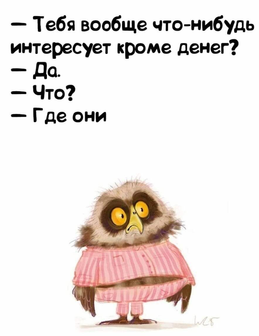 Тебя вообще что нибудь интересует кроме денег _ де Что Где они