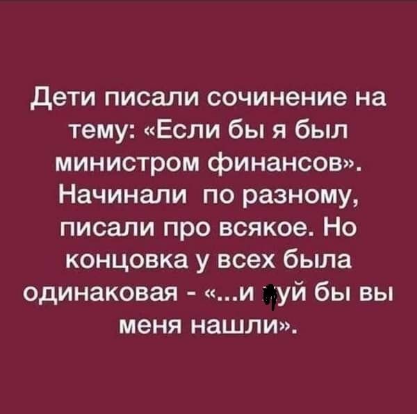 Дети писали сочинение на тему Если бы я был министром финансов Начинали по разному писали про всякое Но концовка у всех была одинаковая и уй бы вы меня нашли