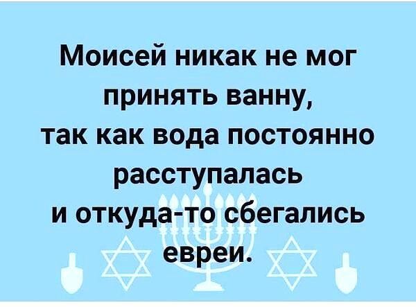 Моисей никак не мог принять ванну так как вода постоянно расступалась и откуда то сбегапись евреи