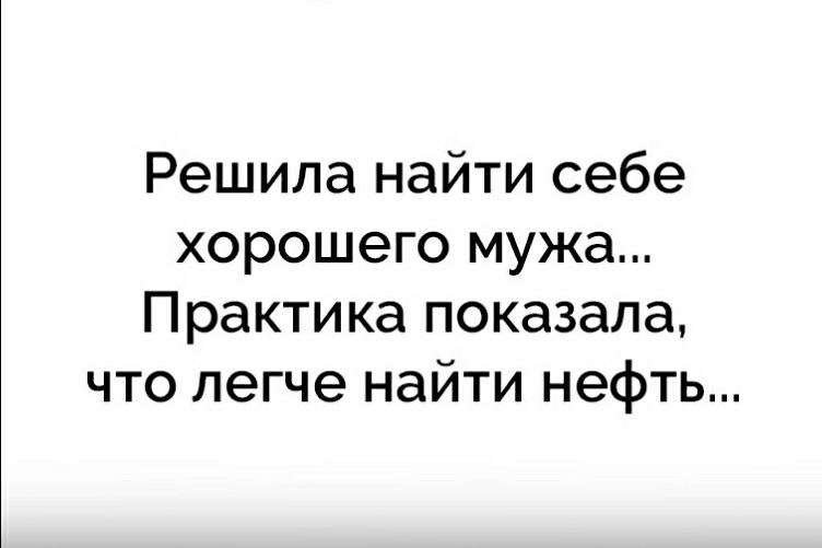 Решила найти себе хорошего мужа Практика показала что легче найти нефть