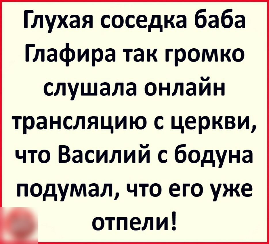 Глухая соседка баба Глафира так громко слушала онлайн трансляцию с церкви что Василий с бодуна подумал что его уже отпели