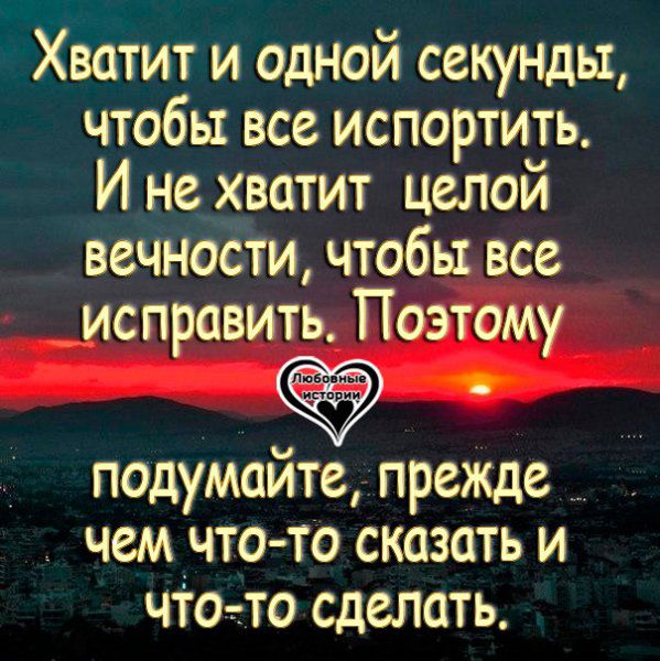 Хватит и одной секунды чтобы все испортить И не хватит целой веЧі іоёти чтобы все исправить Поэтому подумайтелпрежде чем что то сказать и чтотто сделать