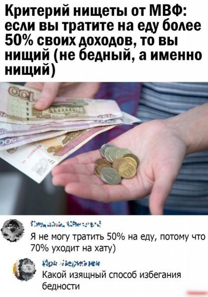 Критерий нищеты от МВФ ее вы тратите на еду более 50 своих доходов то вы нищий не бедный а именно нищий ишо данжи Я не могу тратить 50 на еду потому что 70 уходит на хату 5 пешим Какой изящный способ избегания бедности