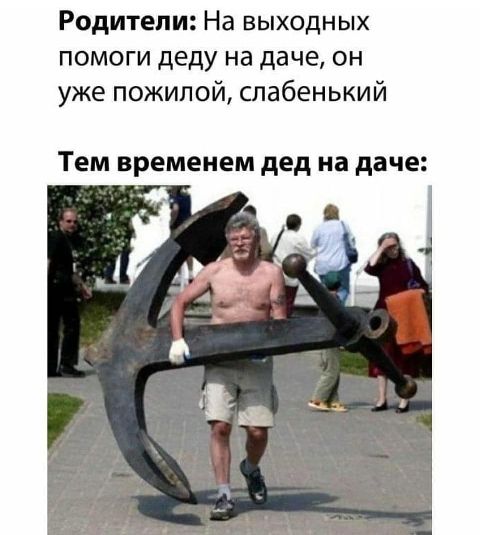 Родители На выходных помоги деду на даче он уже пожилой слабенький ТЕМ временем дед на даче