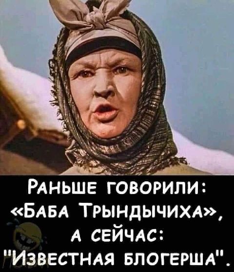 Раньше говорили: «баба трындычиха», а сейчас: 