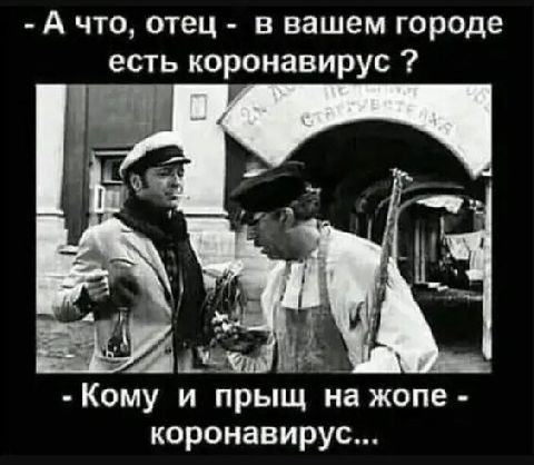 а что, отец  в вашем городе есть коронавирус ? Аа  кому и прыщ на жопе  коронавирус...