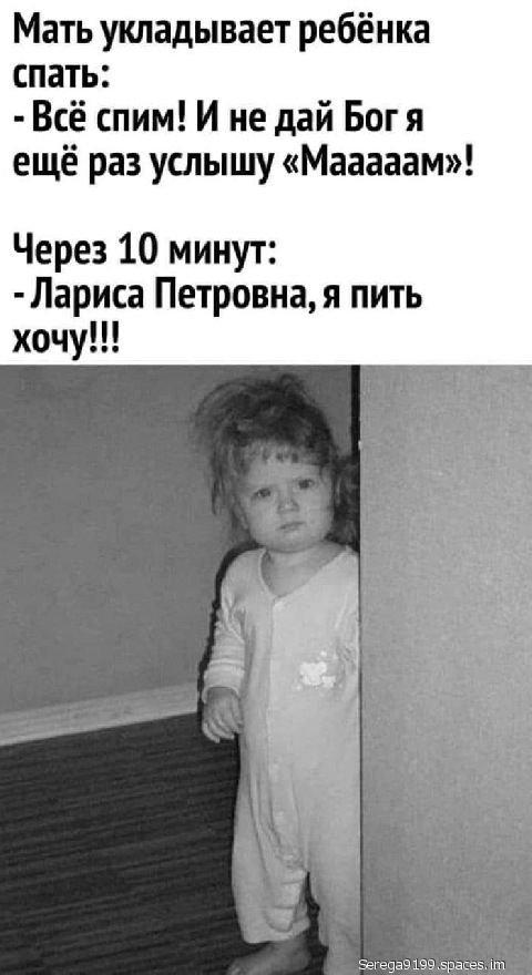 Мать укладывает ребёнка спать:  всё спим! И не дай бог я ещё раз услышу «мааааам»! Через 10 минут:  лариса петровна, я пить хочу!!!
