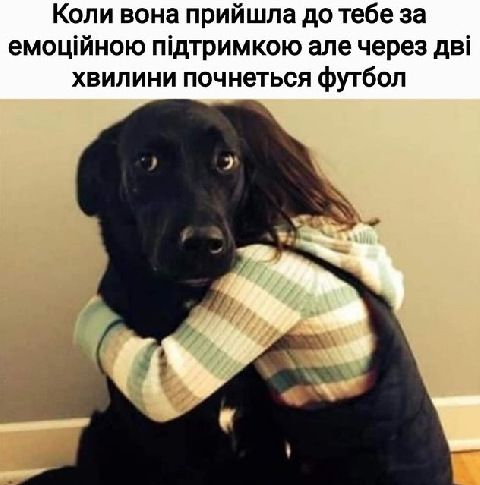 Коли вона прийшла до тебе за емощйною пдтримкою але через дв! Хвилини почнеться футбол