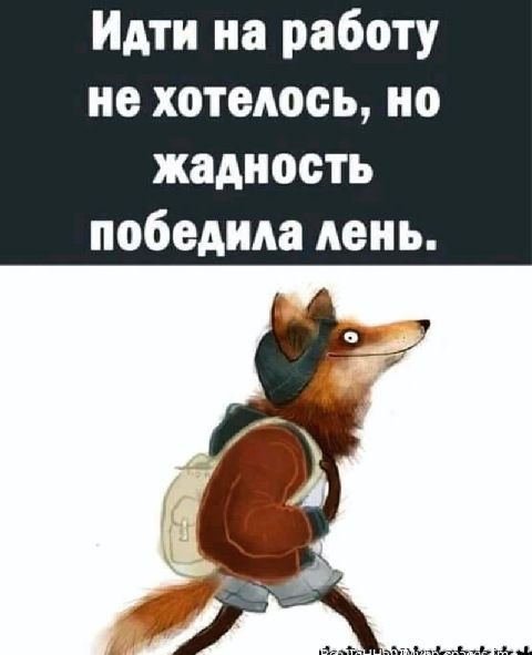 Идти на работу не хотелось, но жадность победила лень.