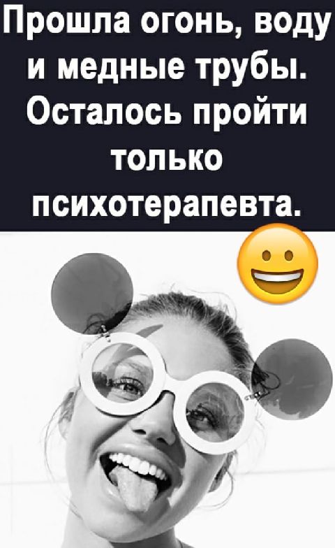 Прошла огонь, воду и медные трубы. Осталось пройти только психотерапевта.