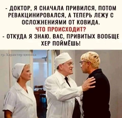 ДОКТОР Я СНАЧАЛА ПРИВИЛОЯ ПОТОМ РЕВАКЦИНИРОВАЛСЯ А ТЕПЕРЬ ЛЕЖУ О ООЛОЖНЕНИЯМИ ОТ КОВИДА ЧШ ПРОАОХОДИТ ОТКУДА Я ЗНАЮ ВАО ПРИВИТЫХ ВООБЩЕ ХЕР ПОЙМЁШЬ ЁГ
