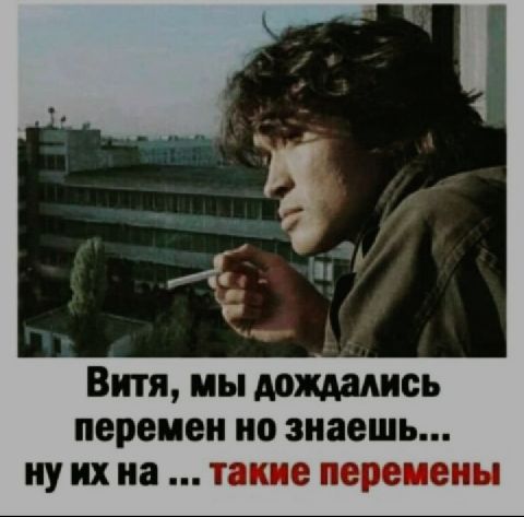 Витя мы дождамсь перемен но знаешь ну их на такие перемены