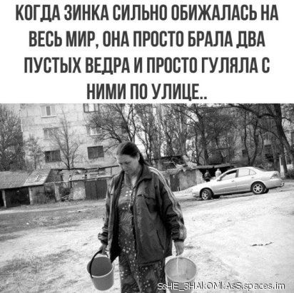 КОГДА ЗИНКА СИЛЬНО ОБИЖАЛАВЬ НА ВЕСЬ МИР ОНА ПРОСТО БРАЛА ЛБА ПУСТЫХ ВЕДРА И ПРОСТО ГУЛЯЛА О НИМИ ПО УЛИЦЕ _