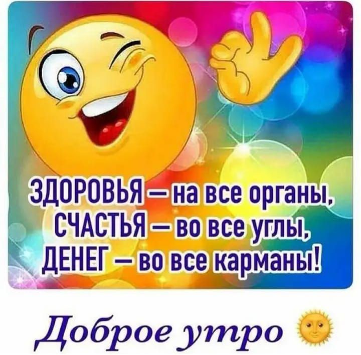 ЗДОРОВЬЯ на все органы СЧАСТЬЯ во все углы ДЕНЕГ во все карМаны Доброе утро