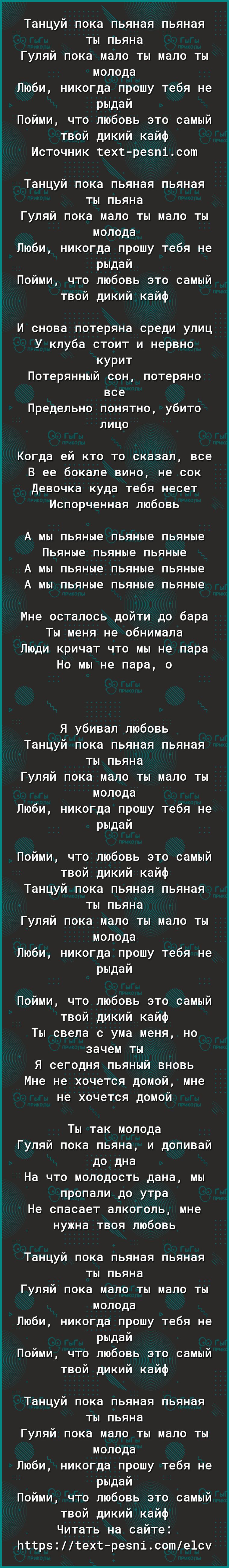 Танцуй пока пьяная пьяная ты пьяна Гуляй пока мало ты мало ты молода Люби никогда прошу тебя не рыдай Пойми что любовь это самый твой дикий кайф Источник техтрезпісот Танцуй пока пьяная пьяная ты пьяна Гуляй пока мало ты мало ты молода Люби никогда прошу тебя не рыдай Пойми что любовь это самый твой дикий кайф И снова потеряна среди улиц У клуба стоит и нервно курит Потерянный сон потеряно все Пре