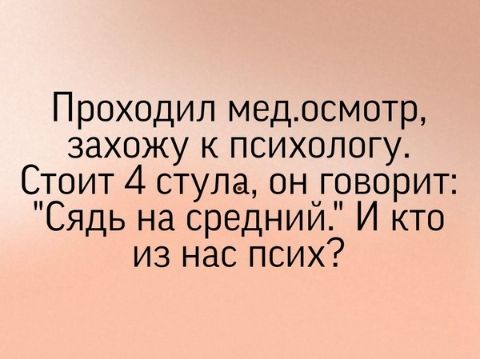 Проходил медосмотр захожу к психологу Стоит 4 ступа он говорит Сядь на средний И кто из нас псих